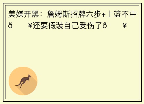 美媒开黑：詹姆斯招牌六步+上篮不中🔥还要假装自己受伤了🔥